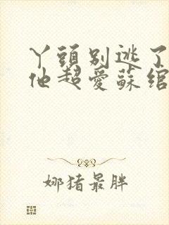 丫头别逃了教授他超爱苏绾晚