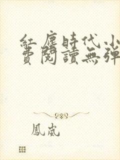 红尘时代小说免费阅读无弹窗