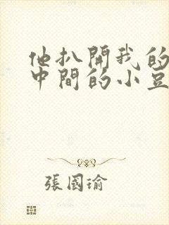 他扒开我的腿吃中间的小豆豆