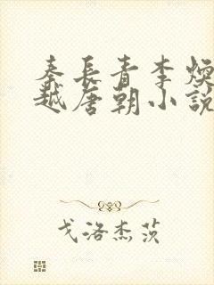 秦长青李焕儿穿越唐朝小说笔趣阁