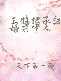 王鹤棣承认已订婚宋伊人