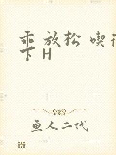 乖 放松 吃得下 H