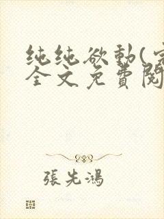 纯纯欲动(完整全文免费阅读)