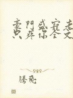 豪门盛宠老婆我只疼你全文免费阅读