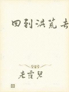 回到洪荒去泡妞