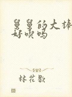 舅舅的大棒棒糖好吃吗