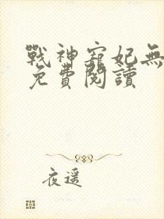 战神宠妃无下限免费阅读