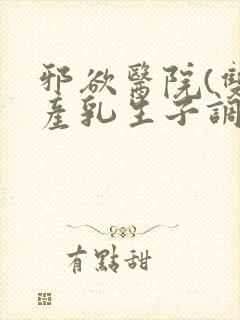 邪欲医院(双性产乳生子调教)