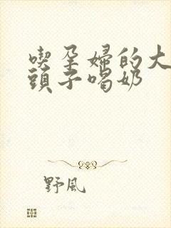 吃孕妇的大黑奶头子喝奶