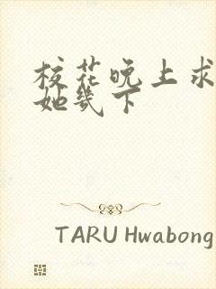 校花晚上求我桶她几下