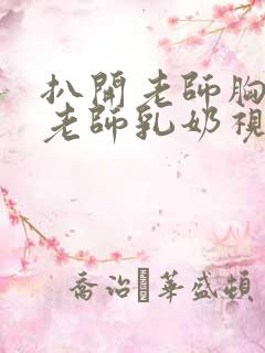 扒开老师胸罩喝老师乳奶视频