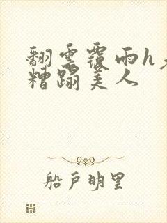 翻云覆雨h老头糟蹋美人