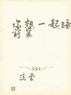 你想一起睡对吧前辈