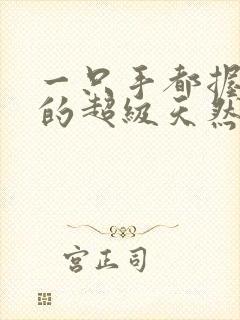 一只手都握不住的超级天然