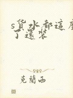 s货水都这么多了还装