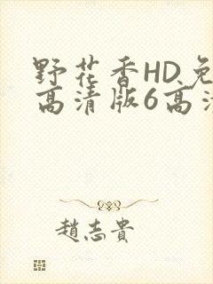 野花香HD免费高清版6高清版