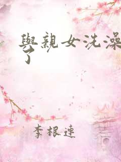 与亲女洗澡时伦了