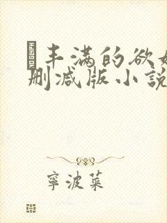 巜丰满的欲妇无删减版小说