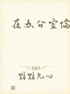 在办公室伦流澡