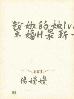 粉嫩的她1v1军婚H最新章节