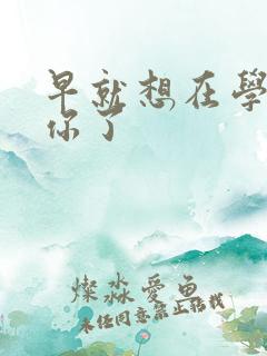 早就想在学校要你了