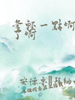 爹轻一点啊太重了啊