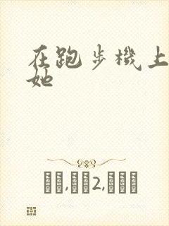 在跑步机上要了她