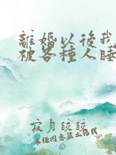 离婚以后我天天被各种人睡