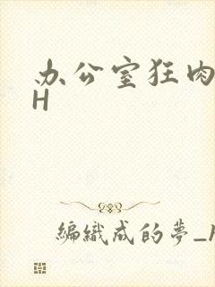 办公室狂肉校花H