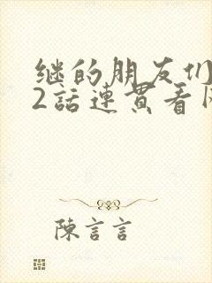 继的朋友们第62话连贯看网站