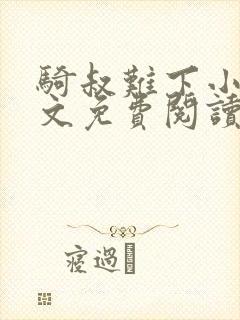 骑叔难下小说全文免费阅读