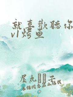 就喜欢听你叫1v1烤鱼