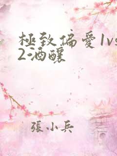 极致偏爱1vs2酒酿