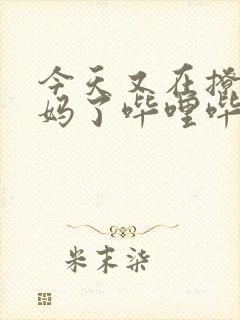 今天又在撩拨后妈了哔哩哔哩小说