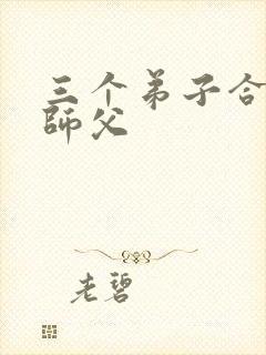 三个弟子合力弄师父