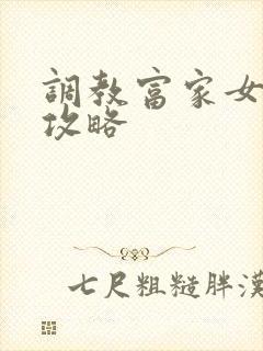 调教富家女游戏攻略