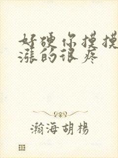 好硬你摸摸下面涨的很疼