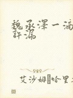 魏承泽一滴都不许漏