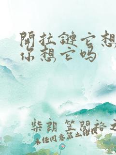 开拉链它想你了你想它吗