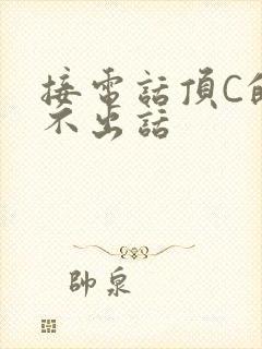 接电话顶C的说不出话