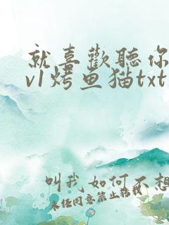 就喜欢听你叫1v1烤鱼猫txt