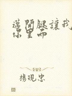 迈开腿让我看看你里面