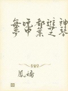 每晚都进神们的梦中叶芝琴肖亦轩