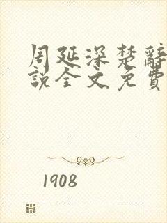 周延深楚辞的小说全文免费阅读