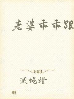 老婆乖乖跟我走