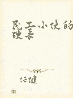 民工小伙的粗大硬长