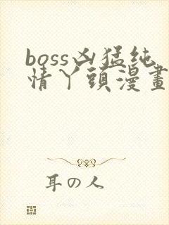 boss凶猛纯情丫头漫画免费