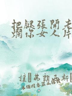 把腿张开老子臊烂你女人片