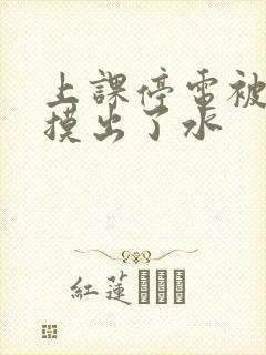 上课停电被男生摸出了水