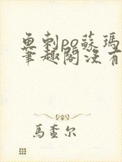 鱼刺po苏玛丽笔趣阁没有拼音